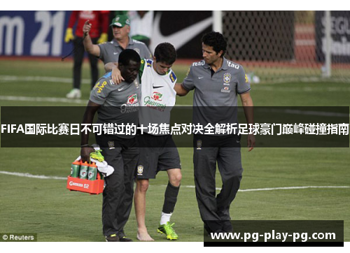 FIFA国际比赛日不可错过的十场焦点对决全解析足球豪门巅峰碰撞指南 FIFA国际比赛日不可错过的十场焦点对决全解析足球豪门巅峰碰撞指南
