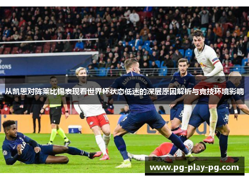 从凯恩对阵莱比锡表现看世界杯状态低迷的深层原因解析与竞技环境影响 从凯恩对阵莱比锡表现看世界杯状态低迷的深层原因解析与竞技环境影响