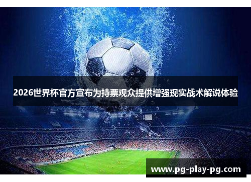 2026世界杯官方宣布为持票观众提供增强现实战术解说体验