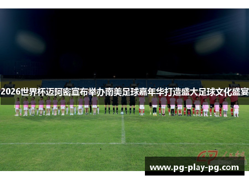 2026世界杯迈阿密宣布举办南美足球嘉年华打造盛大足球文化盛宴 2026世界杯迈阿密宣布举办南美足球嘉年华打造盛大足球文化盛宴