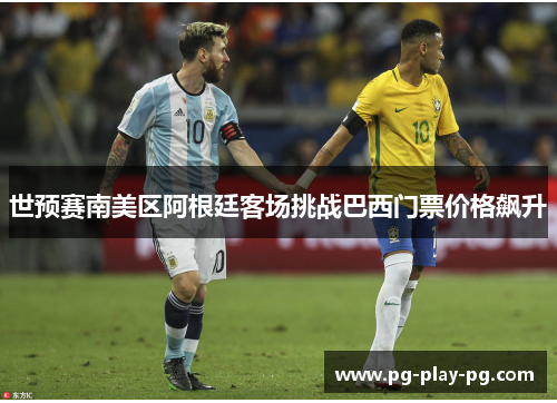 世预赛南美区阿根廷客场挑战巴西门票价格飙升 世预赛南美区阿根廷客场挑战巴西门票价格飙升