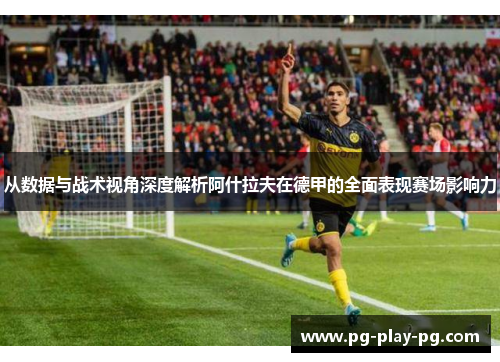 从数据与战术视角深度解析阿什拉夫在德甲的全面表现赛场影响力 从数据与战术视角深度解析阿什拉夫在德甲的全面表现赛场影响力