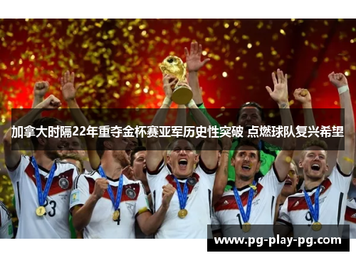 加拿大时隔22年重夺金杯赛亚军历史性突破 点燃球队复兴希望 加拿大时隔22年重夺金杯赛亚军历史性突破 点燃球队复兴希望