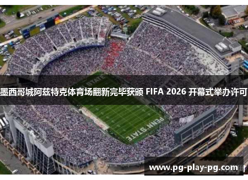 墨西哥城阿兹特克体育场翻新完毕获颁 FIFA 2026 开幕式举办许可