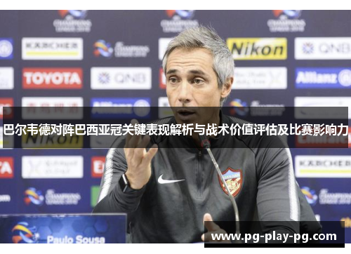 巴尔韦德对阵巴西亚冠关键表现解析与战术价值评估及比赛影响力 巴尔韦德对阵巴西亚冠关键表现解析与战术价值评估及比赛影响力