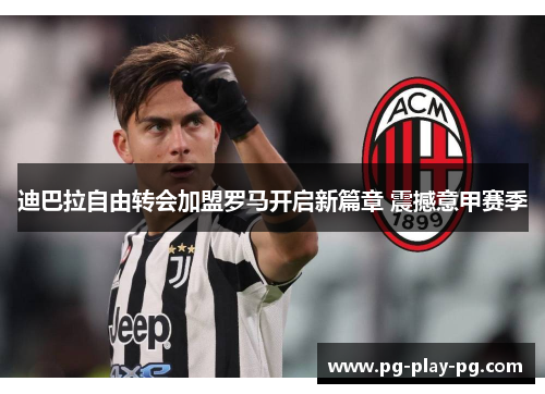 迪巴拉自由转会加盟罗马开启新篇章 震撼意甲赛季