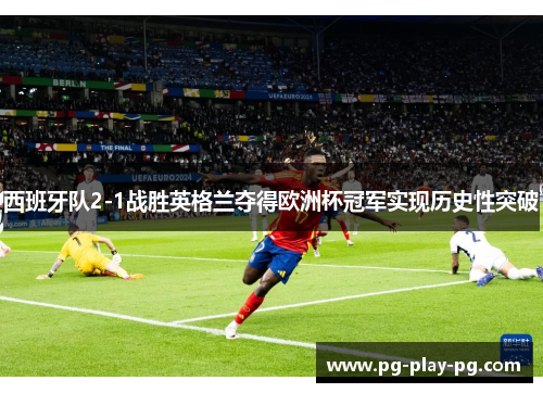 西班牙队2-1战胜英格兰夺得欧洲杯冠军实现历史性突破